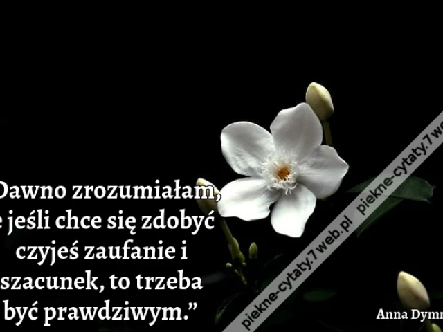 „Dawno zrozumiałam, że jeśli chce się zdobyć czyjeś zaufanie i szacunek, to trzeba być prawdziwym.”