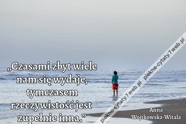 „Czasami zbyt wiele nam się wydaje, tymczasem rzeczywistość jest zupełnie inna.”