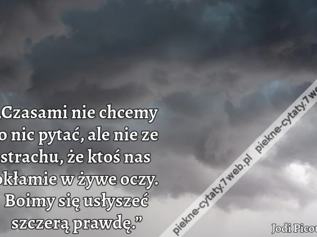 „Czasami nie chcemy o nic pytać, ale nie ze strachu, że ktoś nas okłamie w żywe oczy. Boimy się usłyszeć szczerą prawdę.”