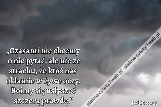 „Czasami nie chcemy o nic pytać, ale nie ze strachu, że ktoś nas okłamie w żywe oczy. Boimy się usłyszeć szczerą prawdę.”
