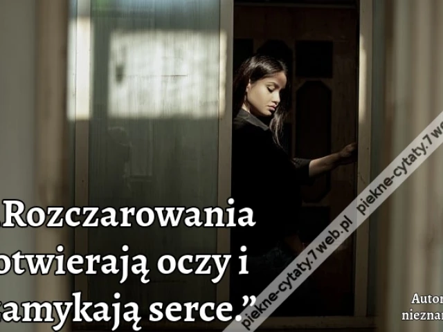 „Rozczarowania otwierają oczy i zamykają serce.”