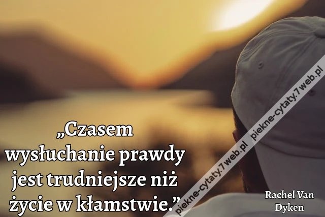 „Czasem wysłuchanie prawdy jest trudniejsze niż życie w kłamstwie.”