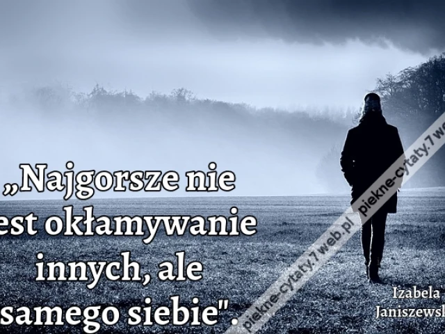 „Najgorsze nie jest okłamywanie innych, ale samego siebie".