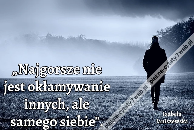 „Najgorsze nie jest okłamywanie innych, ale samego siebie".