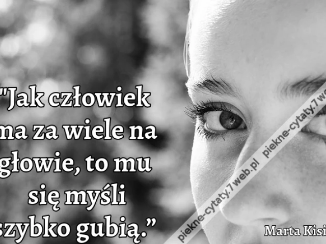 „Jak człowiek ma za wiele na głowie, to mu się myśli szybko gubią.”