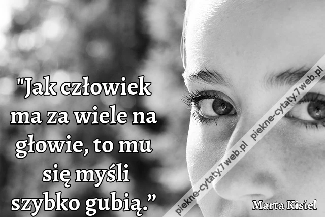 „Jak człowiek ma za wiele na głowie, to mu się myśli szybko gubią.”