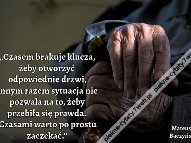 „Czasem brakuje klucza, żeby otworzyć odpowiednie drzwi, innym razem sytuacja nie pozwala na to, żeby przebiła się prawda. Czasami warto po prostu zaczekać.”