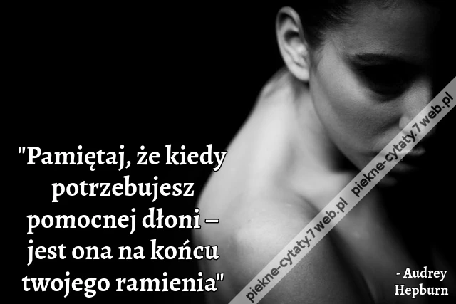 Pamiętaj, że kiedy potrzebujesz pomocnej dłoni – jest ona na końcu twojego ramienia