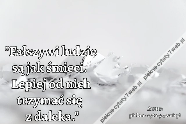 "Fałszywi ludzie są jak śmieci. Lepiej od nich trzymać się z daleka."