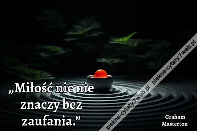 „Miłość nic nie znaczy bez zaufania.”