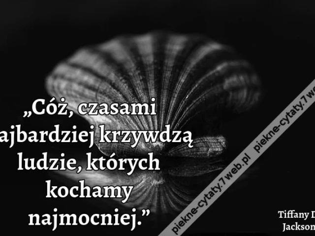 „Cóż, czasami najbardziej krzywdzą ludzie, których kochamy najmocniej.”