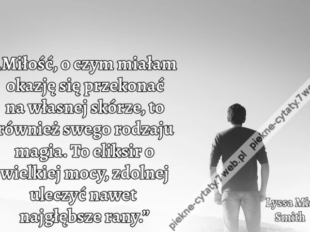 „Miłość, o czym miałam okazję się przekonać na własnej skórze, to również swego rodzaju magia. To eliksir o wielkiej mocy, zdolnej uleczyć nawet najgłębsze rany.”