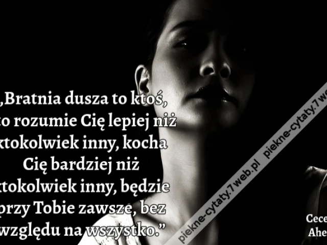 „Bratnia dusza to ktoś, kto rozumie Cię lepiej niż ktokolwiek inny, kocha Cię bardziej niż ktokolwiek inny, będzie przy Tobie zawsze, bez względu na wszystko.”