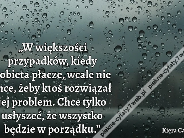„W większości przypadków, kiedy kobieta płacze, wcale nie chce, żeby ktoś rozwiązał jej problem. Chce tylko usłyszeć, że wszystko będzie w porządku.”