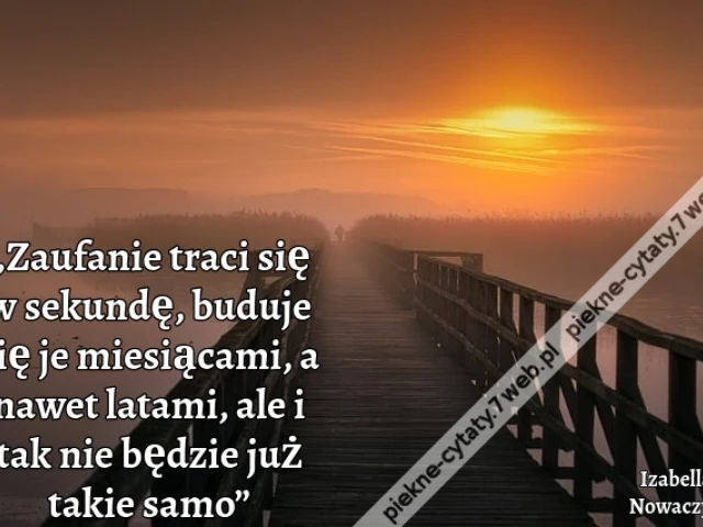 „Zaufanie traci się w sekundę, buduje się je miesiącami, a nawet latami, ale i tak nie będzie już takie samo”