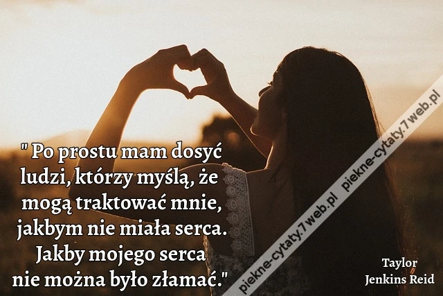 Po prostu mam dosyć ludzi, którzy myślą, że mogą traktować mnie, jakbym nie miała serca. Jakby mojego serca nie można było złamać.