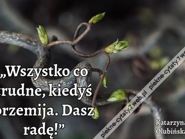 „Wszystko co trudne, kiedyś przemija. Dasz radę!”