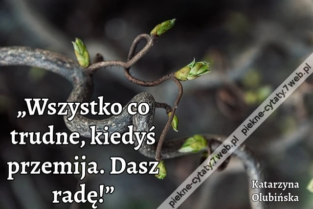 „Wszystko co trudne, kiedyś przemija. Dasz radę!”