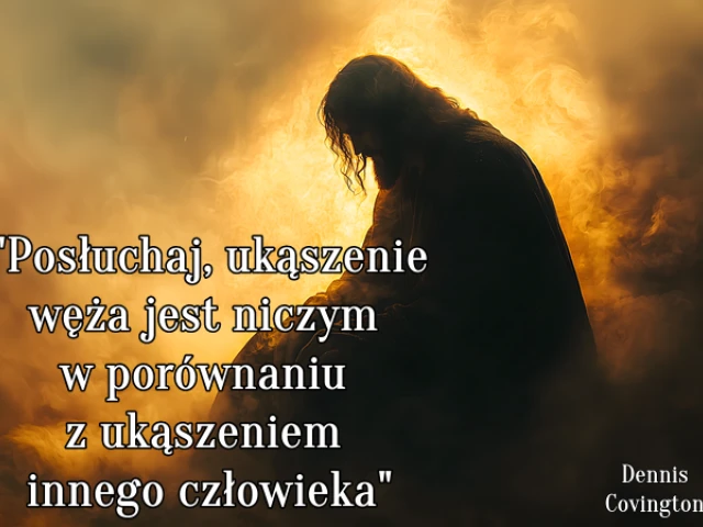 " Posłuchaj, ukąszenie węża jest niczym w porównaniu z ukąszeniem innego człowieka."