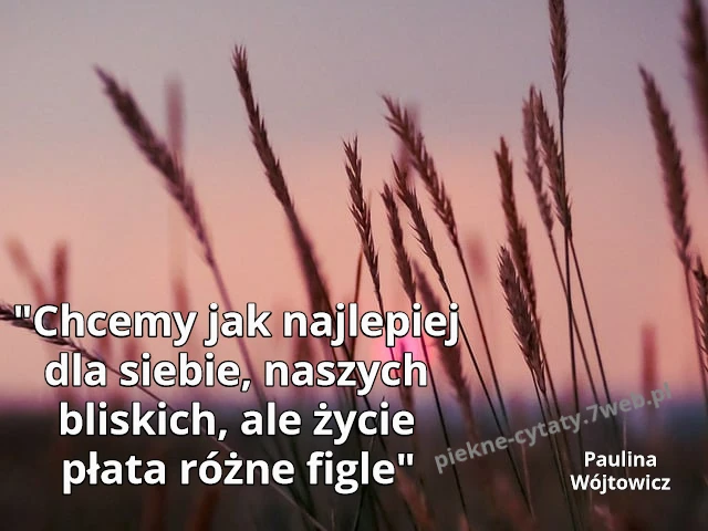 "Chcemy jak najlepiej dla siebie, naszych bliskich, ale życie płata różne figle."