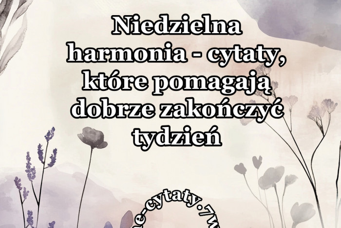 Niedzielna harmonia - Cytaty, które pomagają dobrze zakończyć tydzień