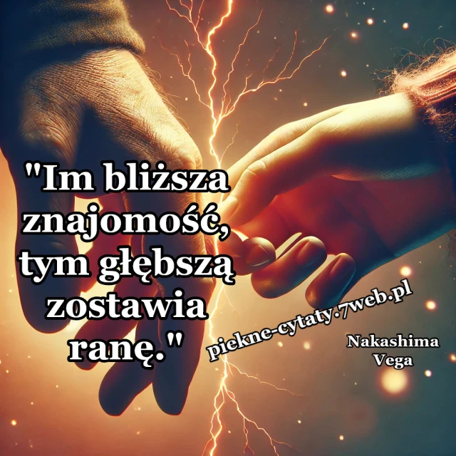 "Im bliższa znajomość, tym głębszą zostawia ranę."