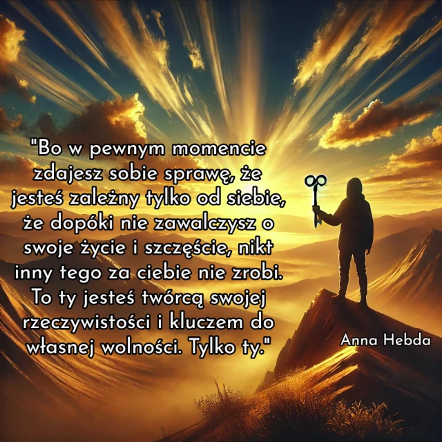 "Bo w pewnym momencie zdajesz sobie sprawę, że jesteś zależny tylko od siebie, że dopóki nie zawalczysz o swoje życie i szczęście, nikt inny tego za ciebie nie zrobi. To ty jesteś twórcą swojej rzeczywistości i kluczem do własnej wolności. Tylko ty."